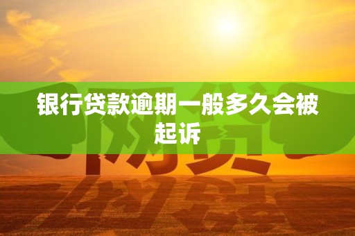 银行贷款逾期银行不起诉怎么办(银行贷款逾期不还走诉讼流程会怎样)