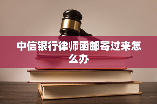 What should I do if the lawyer's letter from CITIC Bank is mailed?