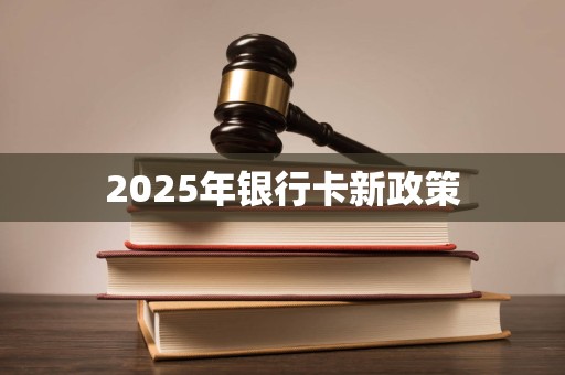 2025年银行卡新政策
