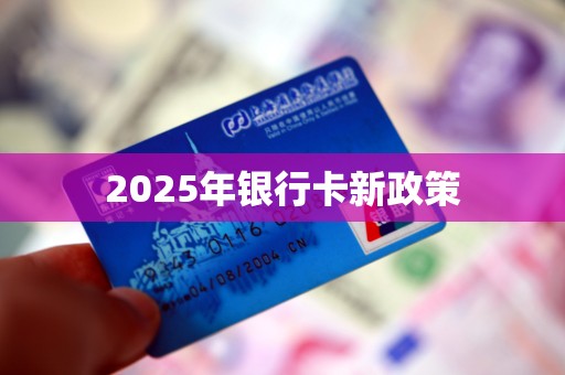 2025年银行卡新政策