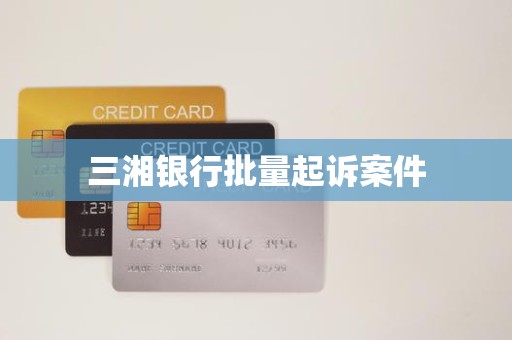 三湘银行批量起诉案件