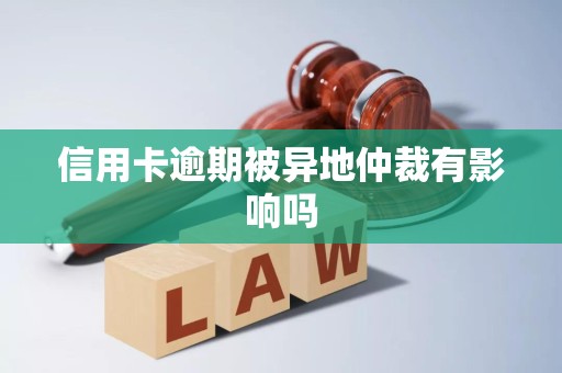 信用卡逾期被异地仲裁有影响吗