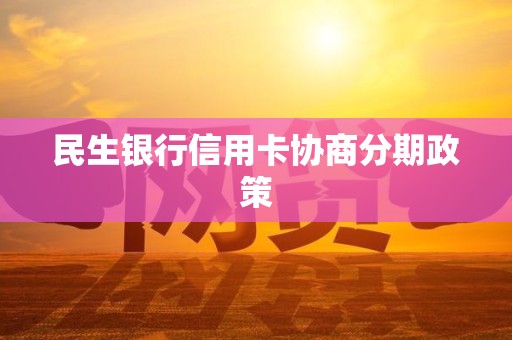 民生银行协商分期手续费可以减免吗(民生银行协商分期手续费可以减免吗是真的吗)