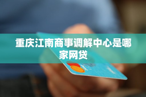 重庆江南商事调解中心是哪家网贷