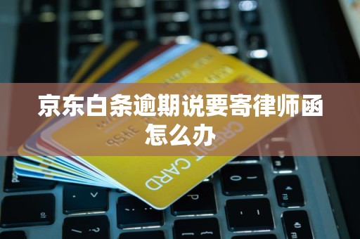 京东白条逾期说要寄律师函怎么办