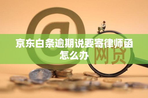 京东白条逾期说要寄律师函怎么办