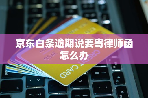 京东白条逾期说要寄律师函怎么办