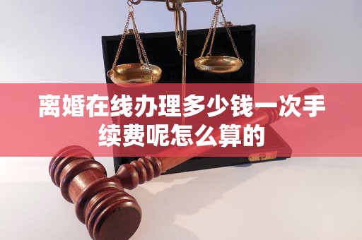 离婚在线办理多少钱一次手续费呢怎么算的