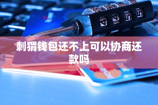 刺猬钱包还不上可以协商还款吗