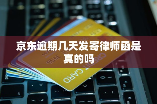 京东逾期几天发寄律师函是真的吗