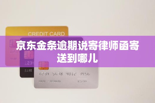 京东金条逾期说寄律师函寄送到哪儿