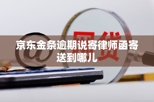 京东金条逾期说寄律师函寄送到哪儿