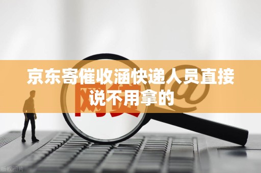 京东寄催收涵快递人员直接说不用拿的