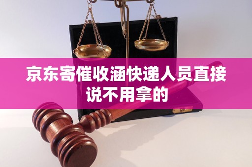 京东寄催收涵快递人员直接说不用拿的