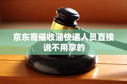 京东寄催收涵快递人员直接说不用拿的