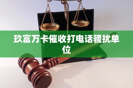 玖富万卡催收打电话骚扰单位