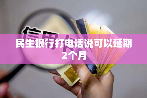 民生银行打电话说可以延期2个月