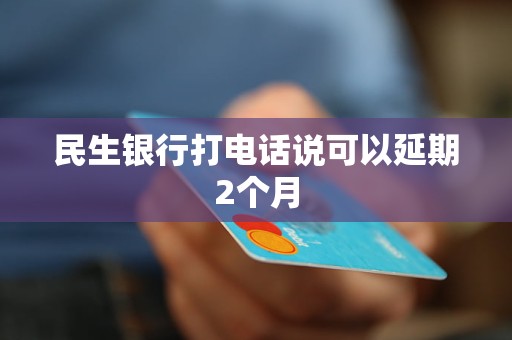 民生银行打电话说可以延期2个月