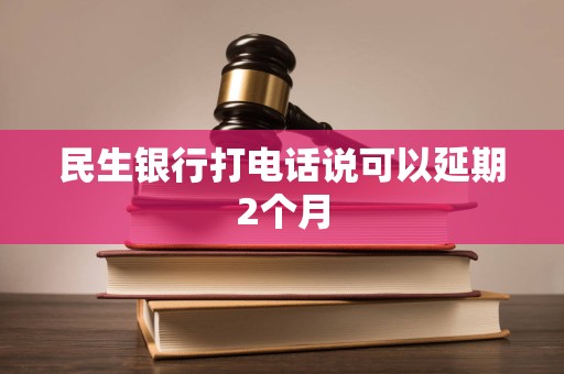 民生银行打电话说可以延期2个月