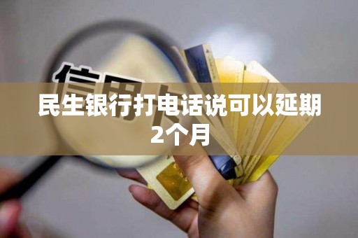 民生银行打电话说可以延期2个月