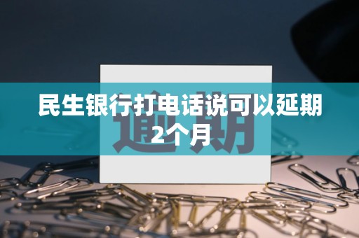 民生银行打电话说可以延期2个月