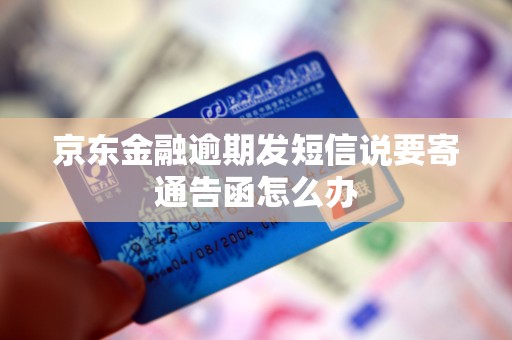 京东金融逾期发短信说要寄通告函怎么办
