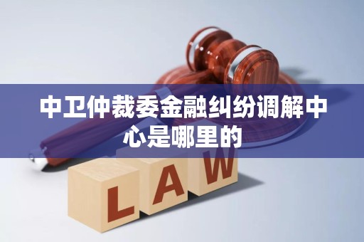 中卫仲裁委金融纠纷调解中心是哪里的
