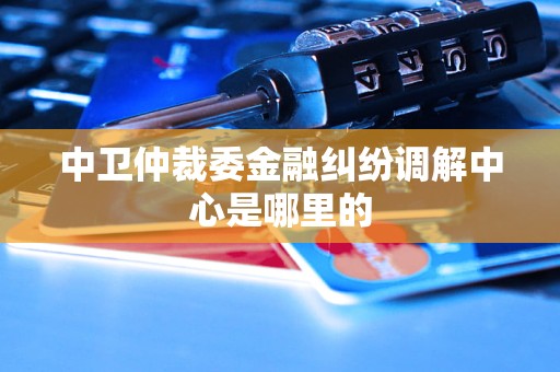 中卫仲裁委金融纠纷调解中心是哪里的