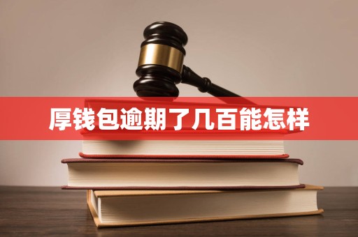 厚钱包逾期了几百能怎样
