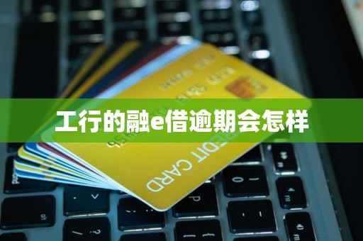 工行的融e借逾期会怎样