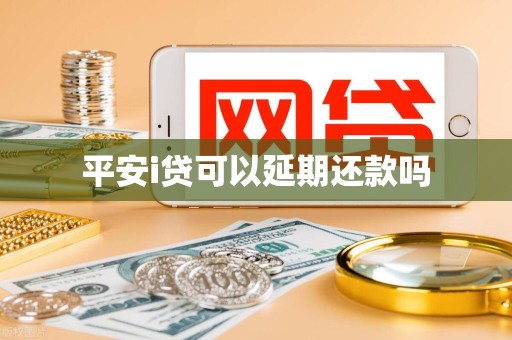 平安i贷可以延期还款吗