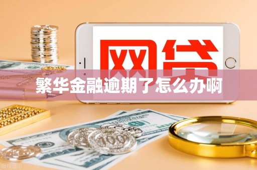 繁华金融逾期了怎么办啊