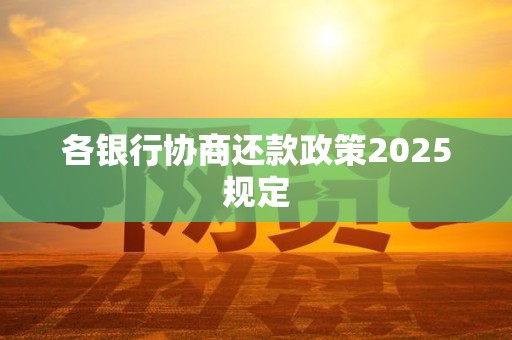 各银行协商还款政策2025规定