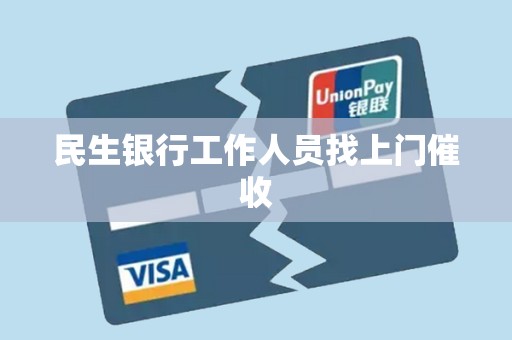 民生银行上门催讨收全款(民生银行催收人员真的会到家里去吗?)