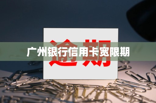 各银行信用卡宽限期表2022(各银行信用卡还款周期最长多少天)