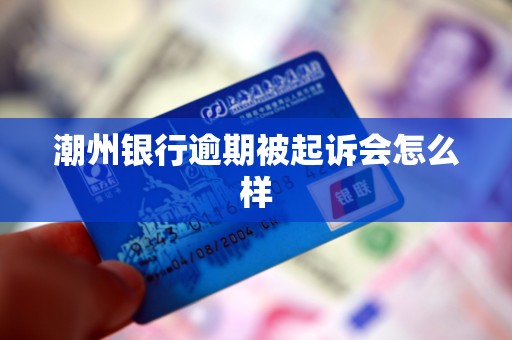 潮州银行逾期被起诉会怎么样