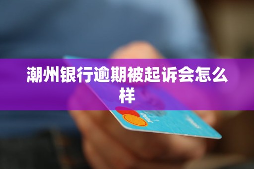 潮州银行逾期被起诉会怎么样