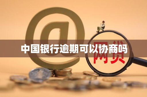 中国银行逾期可以协商吗