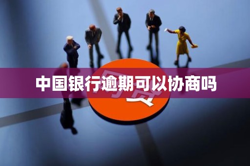 中国银行逾期可以协商吗