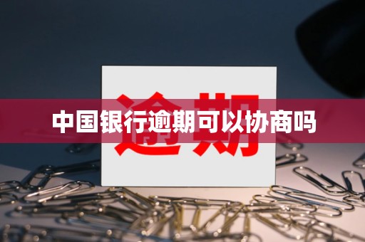 中国银行逾期可以协商吗