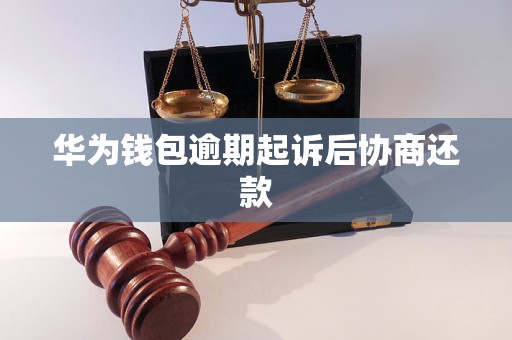 华为钱包逾期起诉后协商还款