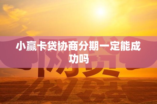 小赢卡贷协商分期一定能成功吗