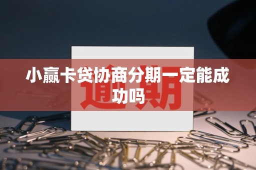 小赢卡贷协商分期一定能成功吗