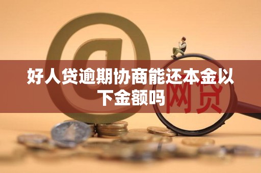 好人贷逾期协商能还本金以下金额吗
