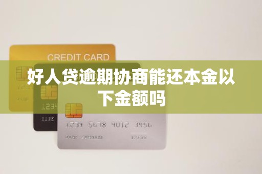好人贷逾期协商能还本金以下金额吗
