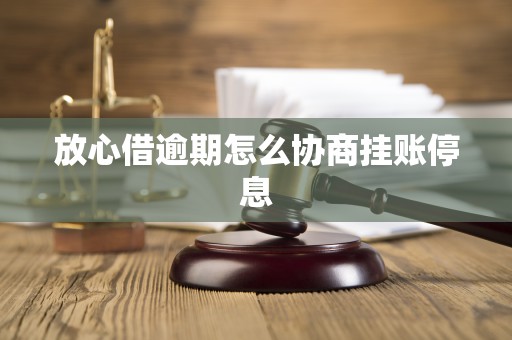 放心借逾期怎么协商挂账停息