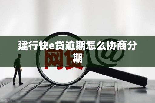建行快e贷逾期怎么协商分期