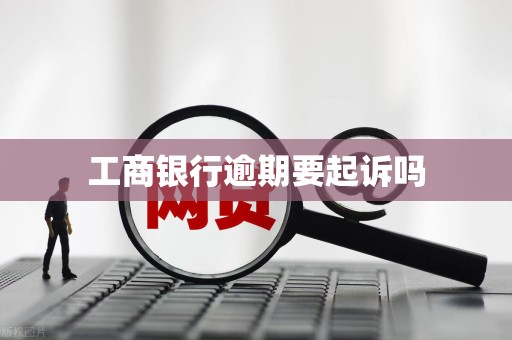 工商银行逾期要起诉吗