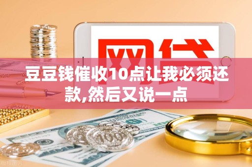 豆豆钱催收10点让我必须还款,然后又说一点
