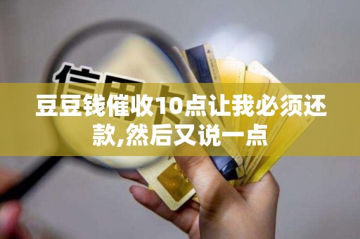 豆豆钱催收10点让我必须还款,然后又说一点